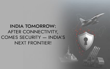 India tomorrow: After connectivity, comes security –  India’s next frontier!